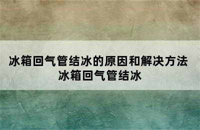 冰箱回气管结冰的原因和解决方法 冰箱回气管结冰